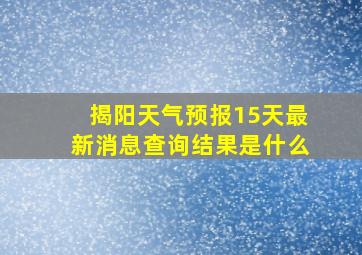 揭阳天气预报15天最新消息查询结果是什么