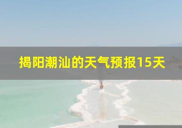 揭阳潮汕的天气预报15天