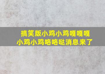 搞笑版小鸡小鸡嘎嘎嘎小鸡小鸡咯咯哒消息来了