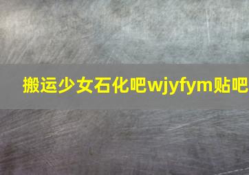 搬运少女石化吧wjyfym贴吧