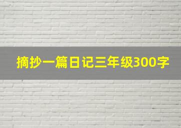 摘抄一篇日记三年级300字