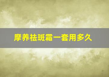 摩养祛斑霜一套用多久