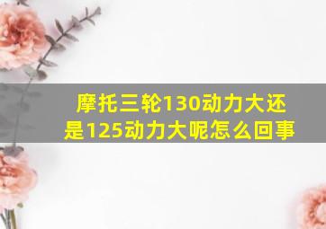 摩托三轮130动力大还是125动力大呢怎么回事