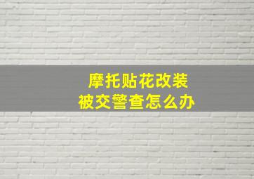 摩托贴花改装被交警查怎么办