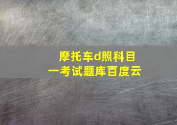 摩托车d照科目一考试题库百度云