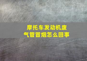 摩托车发动机废气管冒烟怎么回事