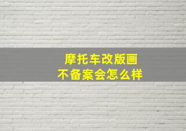 摩托车改版画不备案会怎么样