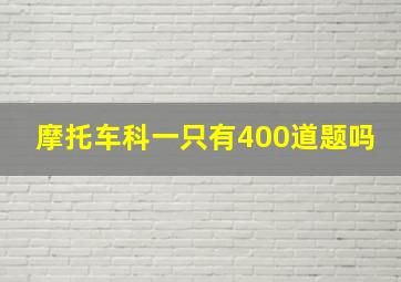 摩托车科一只有400道题吗