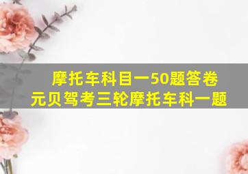 摩托车科目一50题答卷元贝驾考三轮摩托车科一题