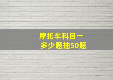 摩托车科目一多少题抽50题