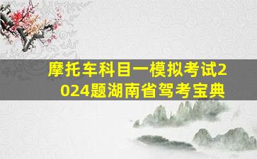 摩托车科目一模拟考试2024题湖南省驾考宝典