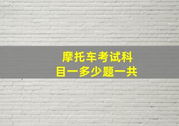 摩托车考试科目一多少题一共