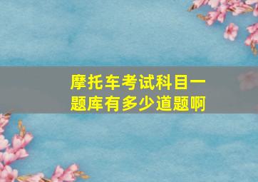 摩托车考试科目一题库有多少道题啊