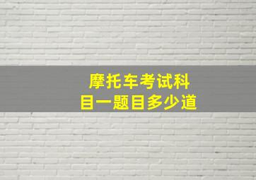 摩托车考试科目一题目多少道