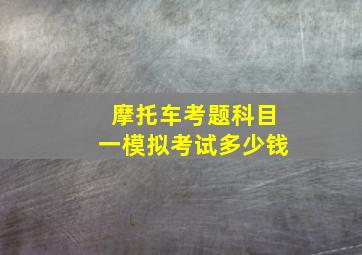 摩托车考题科目一模拟考试多少钱