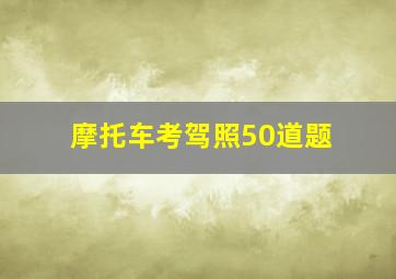 摩托车考驾照50道题