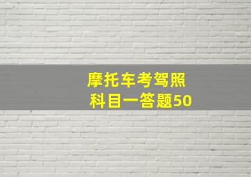 摩托车考驾照科目一答题50