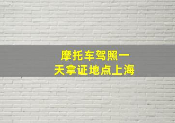 摩托车驾照一天拿证地点上海