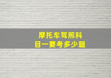 摩托车驾照科目一要考多少题