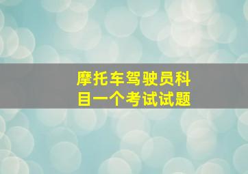 摩托车驾驶员科目一个考试试题