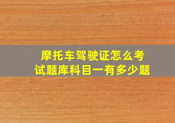 摩托车驾驶证怎么考试题库科目一有多少题