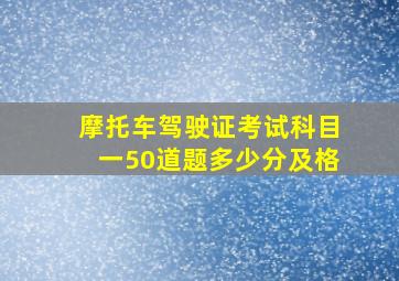 摩托车驾驶证考试科目一50道题多少分及格