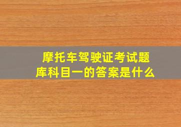 摩托车驾驶证考试题库科目一的答案是什么