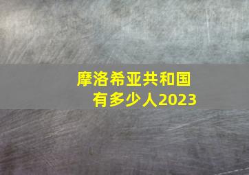 摩洛希亚共和国有多少人2023