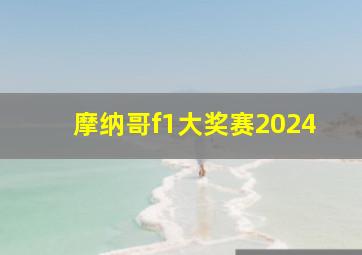 摩纳哥f1大奖赛2024