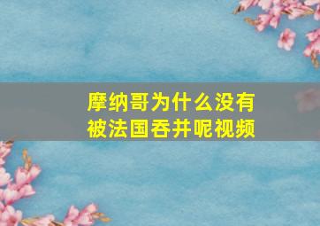 摩纳哥为什么没有被法国吞并呢视频