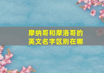 摩纳哥和摩洛哥的英文名字区别在哪