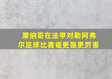 摩纳哥在法甲对勒阿弗尔足球比赛谁更强更厉害