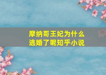 摩纳哥王妃为什么逃婚了呢知乎小说