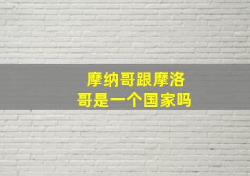 摩纳哥跟摩洛哥是一个国家吗