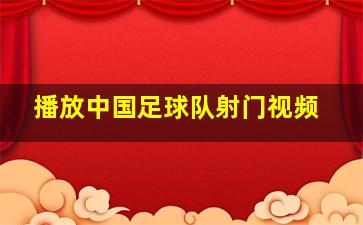 播放中国足球队射门视频