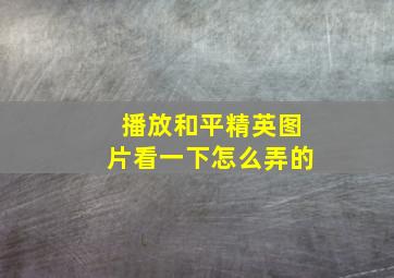 播放和平精英图片看一下怎么弄的