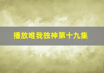 播放唯我独神第十九集