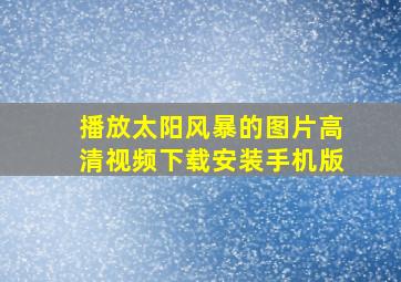 播放太阳风暴的图片高清视频下载安装手机版