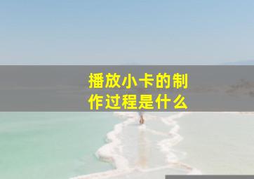 播放小卡的制作过程是什么