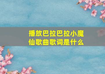 播放巴拉巴拉小魔仙歌曲歌词是什么