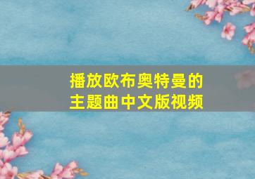 播放欧布奥特曼的主题曲中文版视频