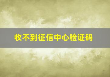 收不到征信中心验证码