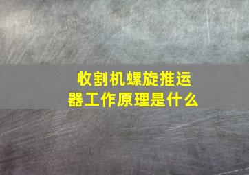 收割机螺旋推运器工作原理是什么