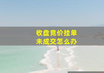 收盘竞价挂单未成交怎么办