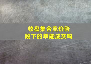 收盘集合竞价阶段下的单能成交吗