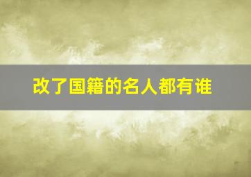 改了国籍的名人都有谁