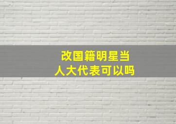 改国籍明星当人大代表可以吗