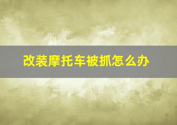 改装摩托车被抓怎么办