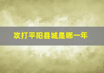 攻打平阳县城是哪一年