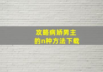 攻略病娇男主的n种方法下载